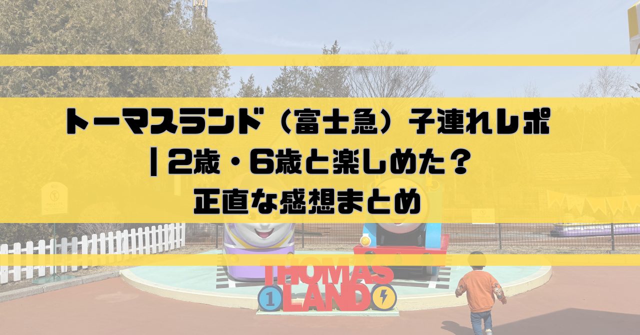 トーマスランド（富士急）子連れレポ｜2歳・6歳と楽しめた？正直な感想まとめ